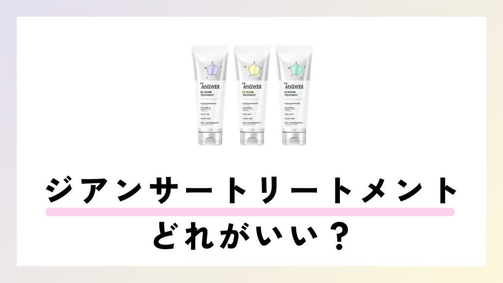 ジアンサートリートメントどれがいい？3種類の違いと選び方を徹底解説